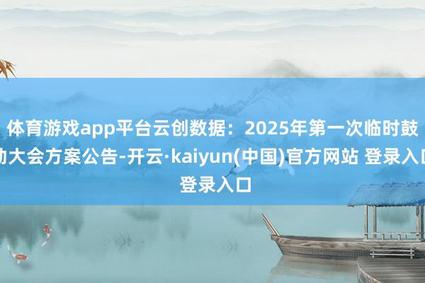 体育游戏app平台云创数据：2025年第一次临时鼓动大会方案公告-开云·kaiyun(中国)官方网站 登录入口