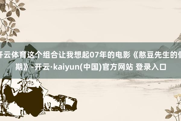 开云体育这个组合让我想起07年的电影《憨豆先生的假期》-开云·kaiyun(中国)官方网站 登录入口