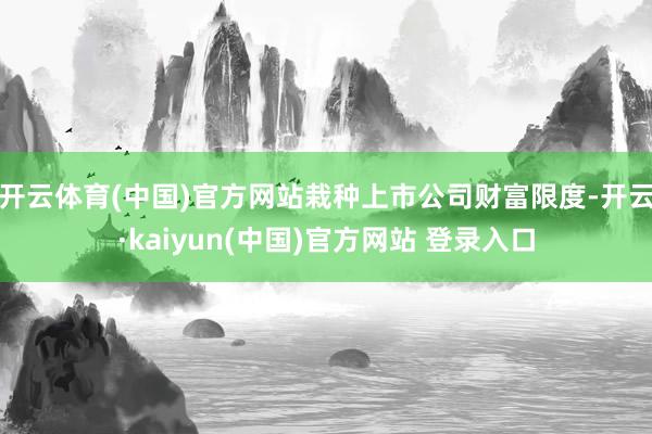 开云体育(中国)官方网站栽种上市公司财富限度-开云·kaiyun(中国)官方网站 登录入口