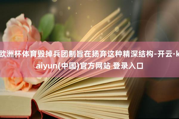 欧洲杯体育毁掉兵团制旨在扬弃这种精深结构-开云·kaiyun(中国)官方网站 登录入口