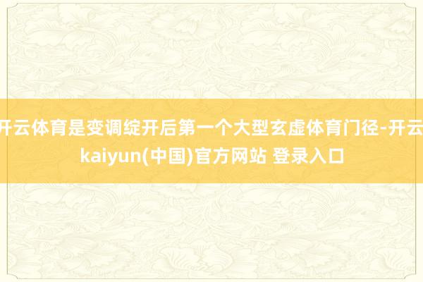 开云体育是变调绽开后第一个大型玄虚体育门径-开云·kaiyun(中国)官方网站 登录入口
