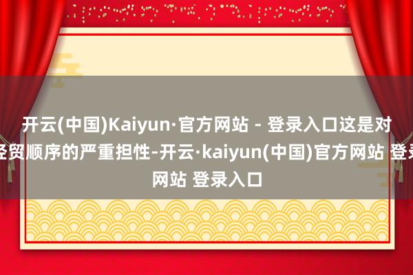开云(中国)Kaiyun·官方网站 - 登录入口这是对外洋经贸顺序的严重担性-开云·kaiyun(中国)官方网站 登录入口