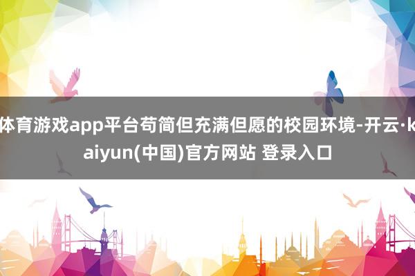 体育游戏app平台苟简但充满但愿的校园环境-开云·kaiyun(中国)官方网站 登录入口