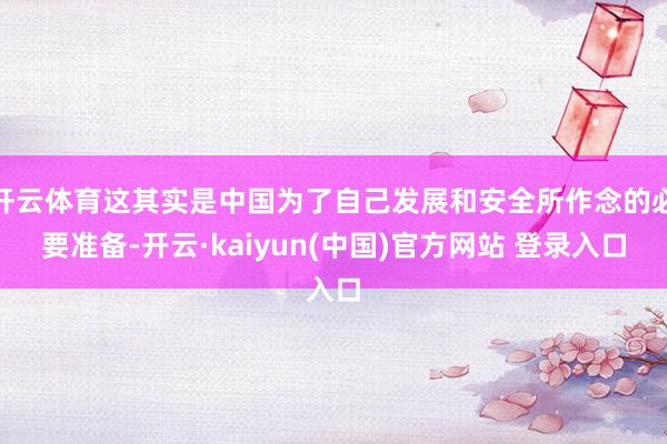 开云体育这其实是中国为了自己发展和安全所作念的必要准备-开云·kaiyun(中国)官方网站 登录入口