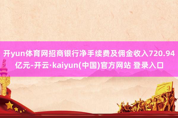 开yun体育网招商银行净手续费及佣金收入720.94亿元-开云·kaiyun(中国)官方网站 登录入口