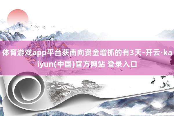 体育游戏app平台获南向资金增抓的有3天-开云·kaiyun(中国)官方网站 登录入口
