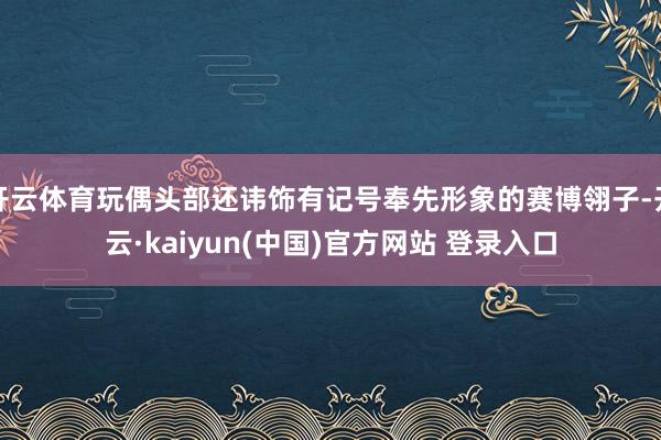 开云体育玩偶头部还讳饰有记号奉先形象的赛博翎子-开云·kaiyun(中国)官方网站 登录入口