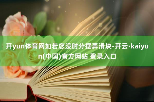 开yun体育网如若您没时分摆弄滑块-开云·kaiyun(中国)官方网站 登录入口