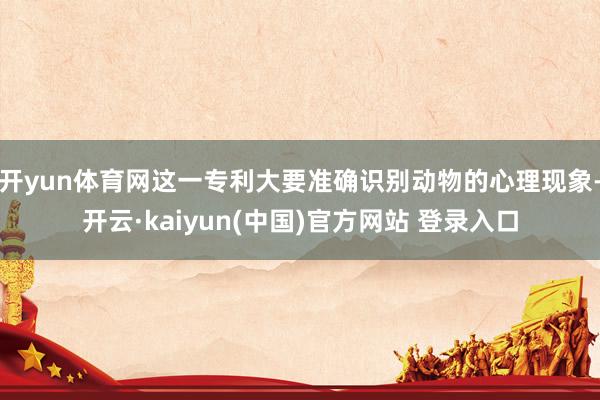 开yun体育网这一专利大要准确识别动物的心理现象-开云·kaiyun(中国)官方网站 登录入口