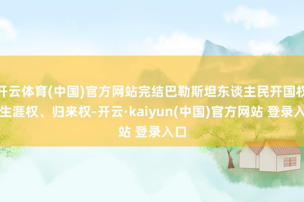 开云体育(中国)官方网站完结巴勒斯坦东谈主民开国权、生涯权、归来权-开云·kaiyun(中国)官方网站 登录入口