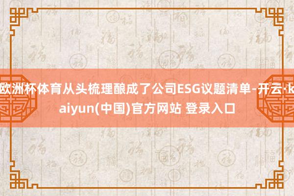 欧洲杯体育从头梳理酿成了公司ESG议题清单-开云·kaiyun(中国)官方网站 登录入口