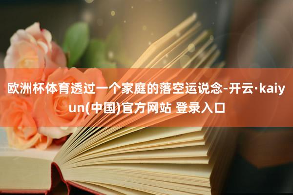 欧洲杯体育透过一个家庭的落空运说念-开云·kaiyun(中国)官方网站 登录入口