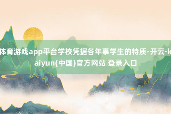 体育游戏app平台学校凭据各年事学生的特质-开云·kaiyun(中国)官方网站 登录入口