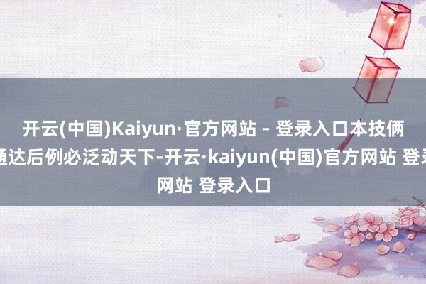 开云(中国)Kaiyun·官方网站 - 登录入口本技俩建成通达后例必泛动天下-开云·kaiyun(中国)官方网站 登录入口
