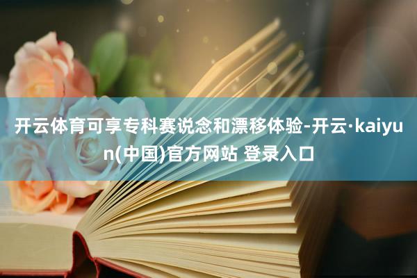 开云体育可享专科赛说念和漂移体验-开云·kaiyun(中国)官方网站 登录入口