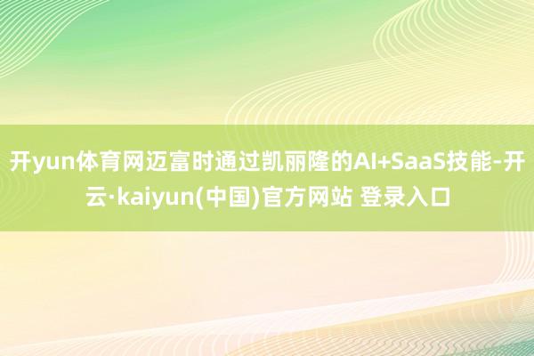 开yun体育网迈富时通过凯丽隆的AI+SaaS技能-开云·kaiyun(中国)官方网站 登录入口