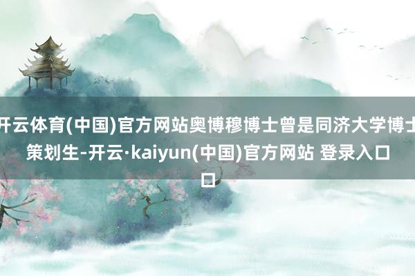 开云体育(中国)官方网站奥博穆博士曾是同济大学博士策划生-开云·kaiyun(中国)官方网站 登录入口
