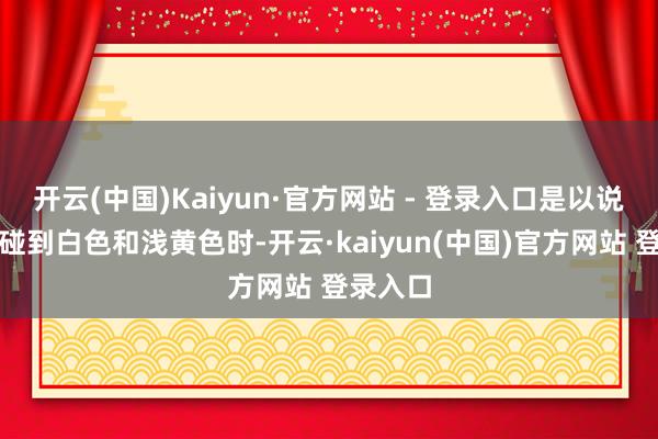 开云(中国)Kaiyun·官方网站 - 登录入口是以说买虾皮碰到白色和浅黄色时-开云·kaiyun(中国)官方网站 登录入口