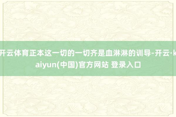 开云体育正本这一切的一切齐是血淋淋的训导-开云·kaiyun(中国)官方网站 登录入口
