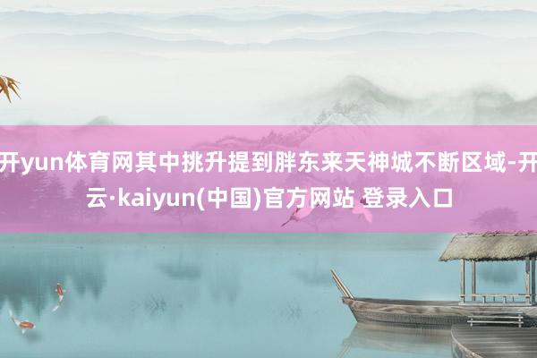 开yun体育网其中挑升提到胖东来天神城不断区域-开云·kaiyun(中国)官方网站 登录入口