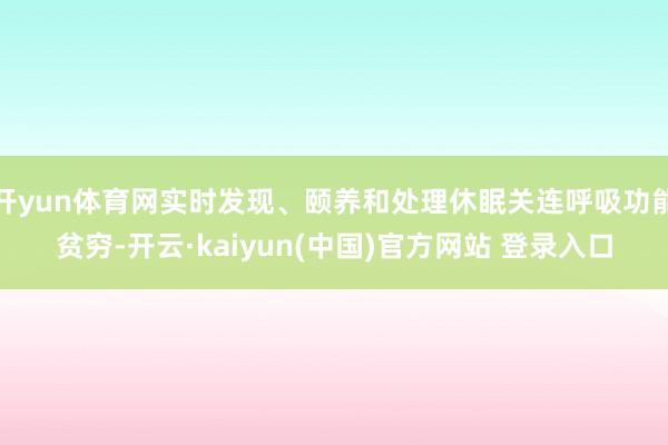 开yun体育网实时发现、颐养和处理休眠关连呼吸功能贫穷-开云·kaiyun(中国)官方网站 登录入口