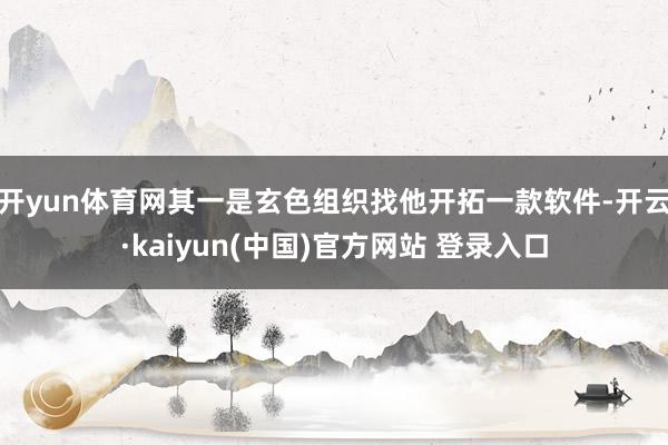 开yun体育网其一是玄色组织找他开拓一款软件-开云·kaiyun(中国)官方网站 登录入口