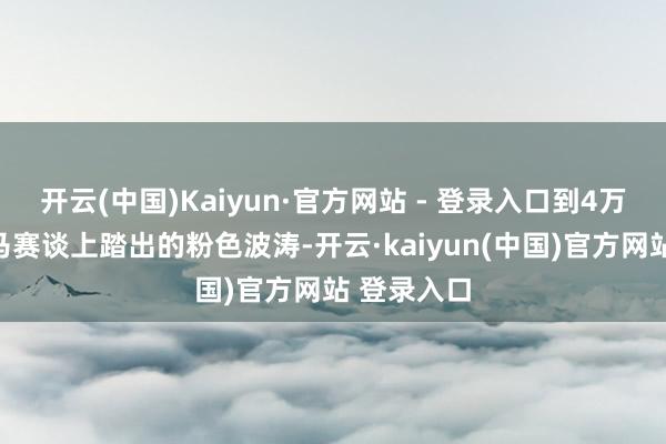 开云(中国)Kaiyun·官方网站 - 登录入口到4万跑者在汉马赛谈上踏出的粉色波涛-开云·kaiyun(中国)官方网站 登录入口