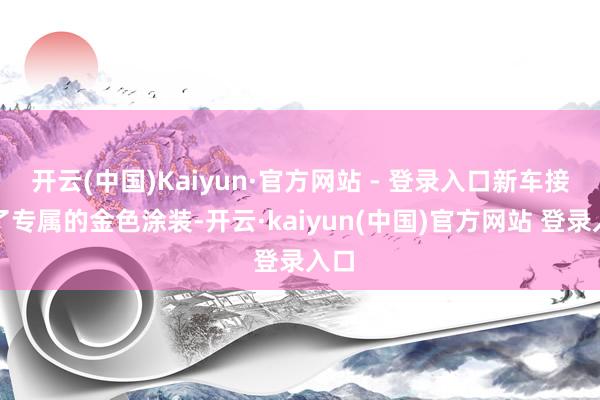 开云(中国)Kaiyun·官方网站 - 登录入口新车接纳了专属的金色涂装-开云·kaiyun(中国)官方网站 登录入口