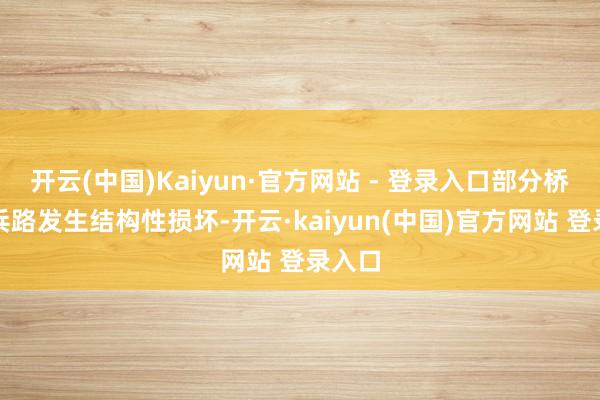 开云(中国)Kaiyun·官方网站 - 登录入口部分桥梁寝兵路发生结构性损坏-开云·kaiyun(中国)官方网站 登录入口