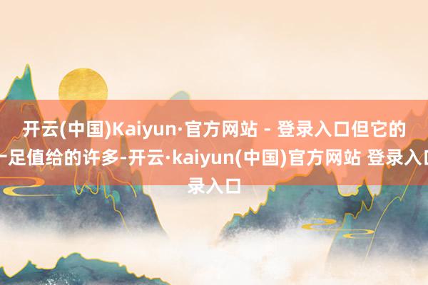 开云(中国)Kaiyun·官方网站 - 登录入口但它的十足值给的许多-开云·kaiyun(中国)官方网站 登录入口