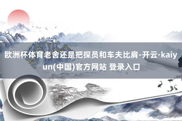 欧洲杯体育老舍还是把探员和车夫比肩-开云·kaiyun(中国)官方网站 登录入口