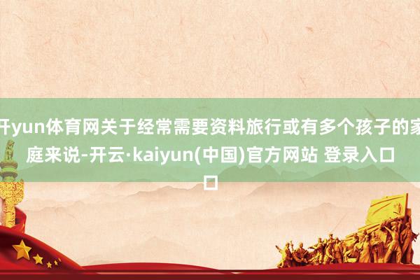 开yun体育网关于经常需要资料旅行或有多个孩子的家庭来说-开云·kaiyun(中国)官方网站 登录入口