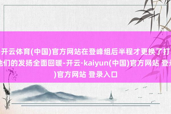 开云体育(中国)官方网站在登峰组后半程才更换了打野的他们的发扬全面回暖-开云·kaiyun(中国)官方网站 登录入口