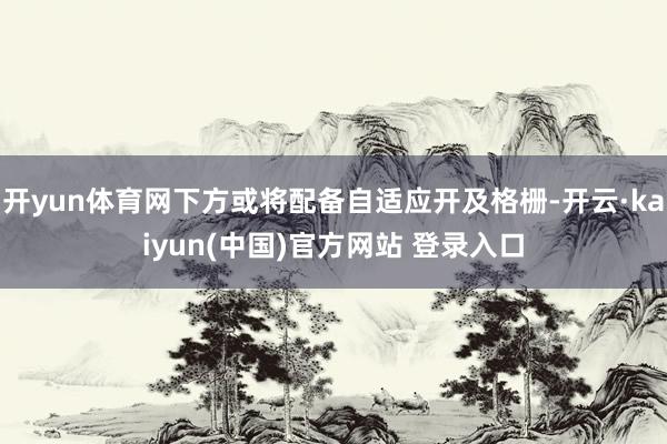 开yun体育网下方或将配备自适应开及格栅-开云·kaiyun(中国)官方网站 登录入口