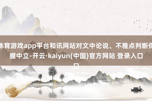 体育游戏app平台和讯网站对文中论说、不雅点判断保握中立-开云·kaiyun(中国)官方网站 登录入口