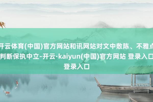 开云体育(中国)官方网站和讯网站对文中敷陈、不雅点判断保执中立-开云·kaiyun(中国)官方网站 登录入口
