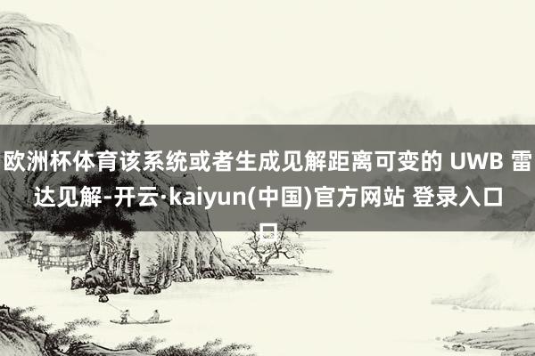 欧洲杯体育该系统或者生成见解距离可变的 UWB 雷达见解-开云·kaiyun(中国)官方网站 登录入口