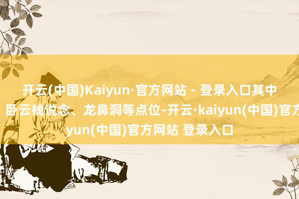 开云(中国)Kaiyun·官方网站 - 登录入口其中包括不雅音洞、卧云栈说念、龙鼻洞等点位-开云·kaiyun(中国)官方网站 登录入口