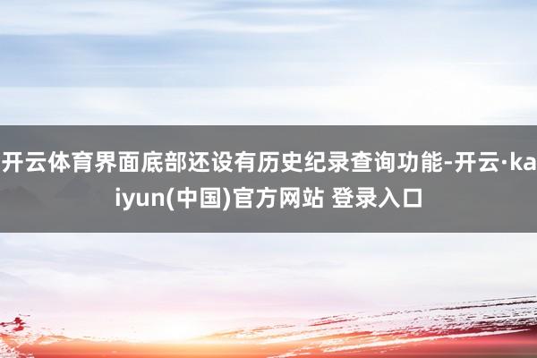 开云体育界面底部还设有历史纪录查询功能-开云·kaiyun(中国)官方网站 登录入口