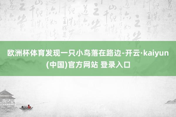 欧洲杯体育发现一只小鸟落在路边-开云·kaiyun(中国)官方网站 登录入口