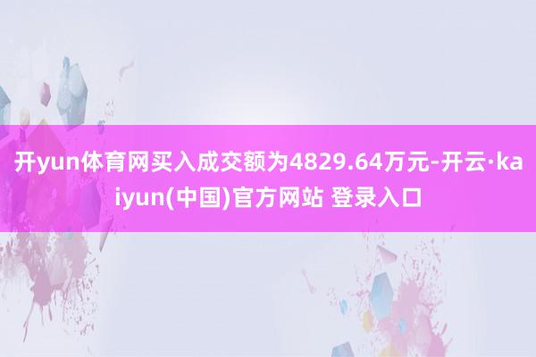 开yun体育网买入成交额为4829.64万元-开云·kaiyun(中国)官方网站 登录入口