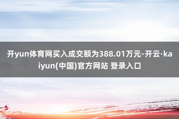 开yun体育网买入成交额为388.01万元-开云·kaiyun(中国)官方网站 登录入口