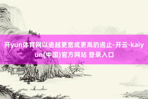 开yun体育网以逾越更宽或更高的遏止-开云·kaiyun(中国)官方网站 登录入口