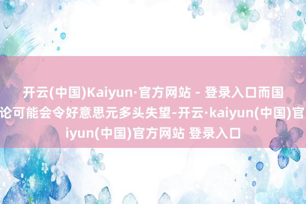 开云(中国)Kaiyun·官方网站 - 登录入口而国会冗长的财政辩论可能会令好意思元多头失望-开云·kaiyun(中国)官方网站 登录入口