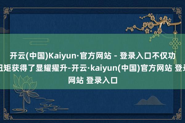 开云(中国)Kaiyun·官方网站 - 登录入口不仅功率和扭矩获得了显耀擢升-开云·kaiyun(中国)官方网站 登录入口
