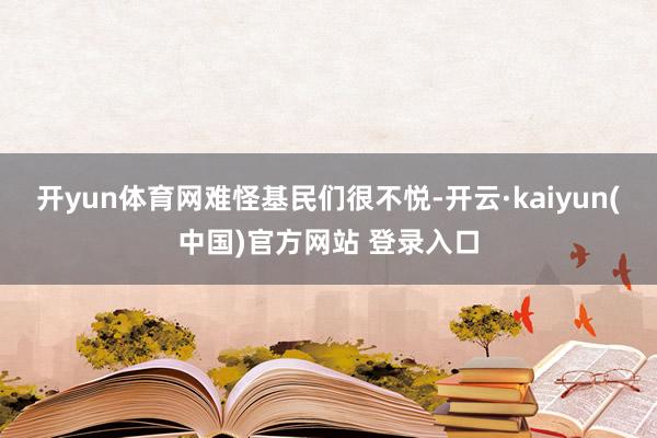 开yun体育网　　难怪基民们很不悦-开云·kaiyun(中国)官方网站 登录入口