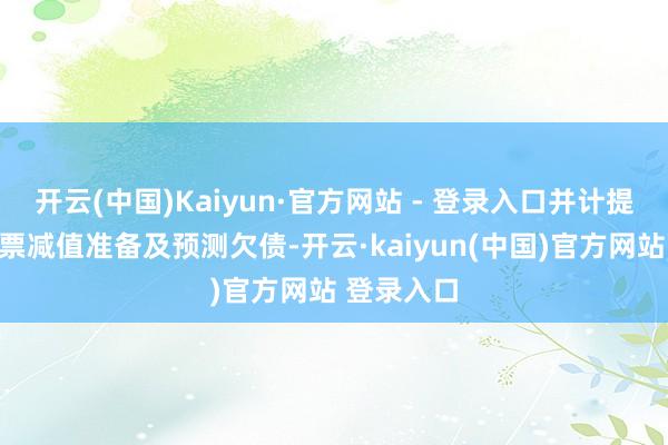 开云(中国)Kaiyun·官方网站 - 登录入口并计提了有关钞票减值准备及预测欠债-开云·kaiyun(中国)官方网站 登录入口