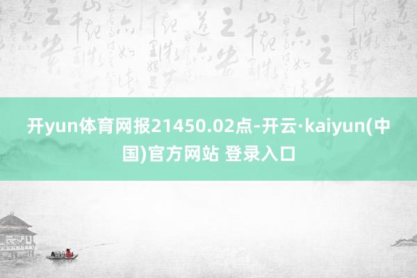 开yun体育网报21450.02点-开云·kaiyun(中国)官方网站 登录入口