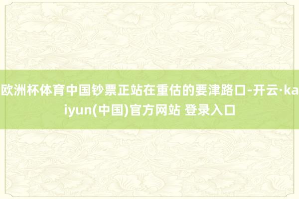 欧洲杯体育中国钞票正站在重估的要津路口-开云·kaiyun(中国)官方网站 登录入口