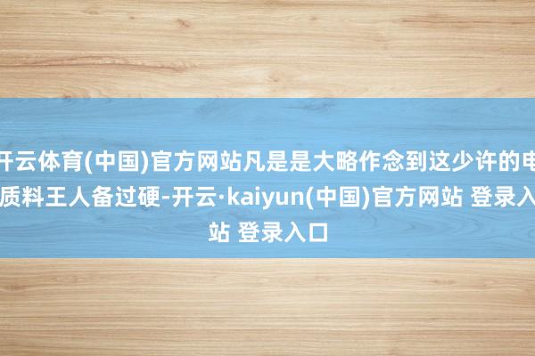 开云体育(中国)官方网站凡是是大略作念到这少许的电影质料王人备过硬-开云·kaiyun(中国)官方网站 登录入口